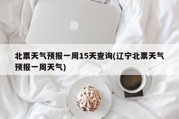 北票天气预报一周15天查询(辽宁北票天气预报一周天气)