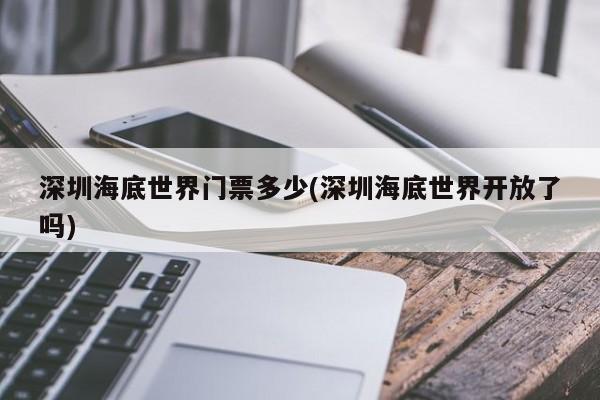 深圳海底世界门票多少(深圳海底世界开放了吗) 第1张