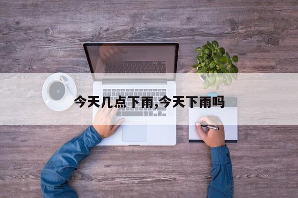 今天几点下雨,今天下雨吗 第1张