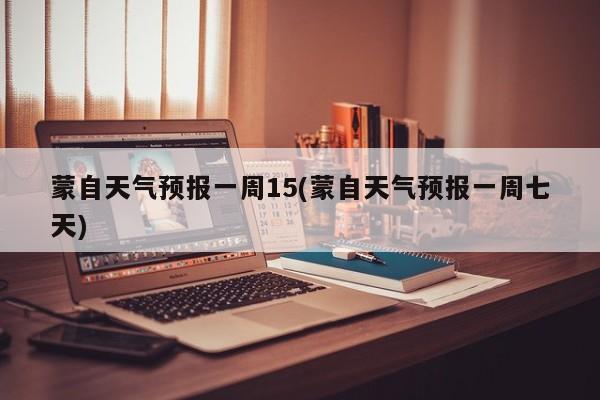 蒙自天气预报一周15(蒙自天气预报一周七天)