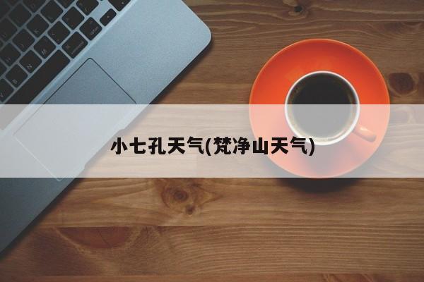 小七孔天气(梵净山天气)