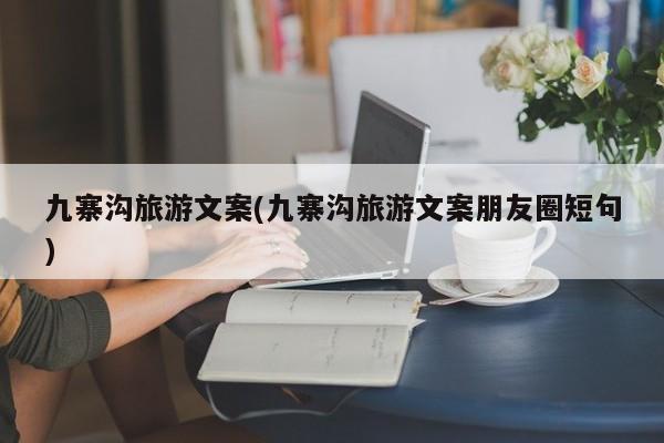 九寨沟旅游文案(九寨沟旅游文案朋友圈短句)