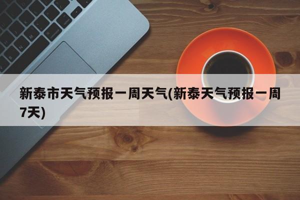 新泰市天气预报一周天气(新泰天气预报一周7天)