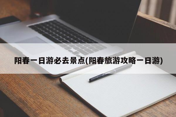 阳春一日游必去景点(阳春旅游攻略一日游)