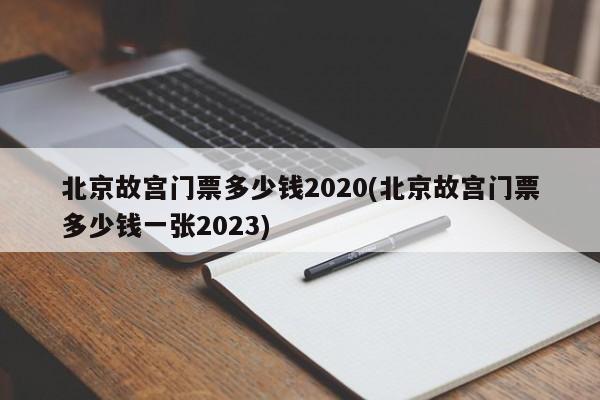 北京故宫门票多少钱2020(北京故宫门票多少钱一张2023)