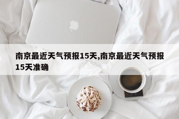 南京最近天气预报15天,南京最近天气预报15天准确