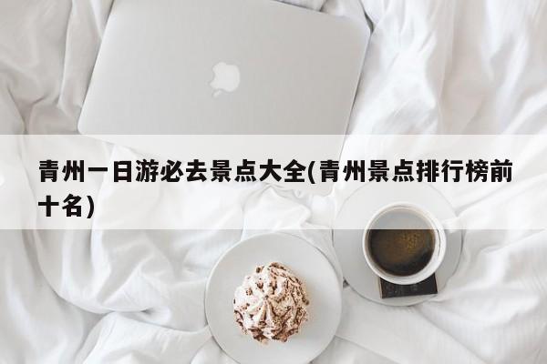 青州一日游必去景点大全(青州景点排行榜前十名)