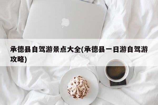 承德县自驾游景点大全(承德县一日游自驾游攻略)