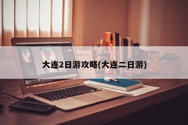 大连2日游攻略(大连二日游)
