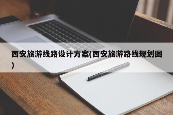 西安旅游线路设计方案(西安旅游路线规划图)
