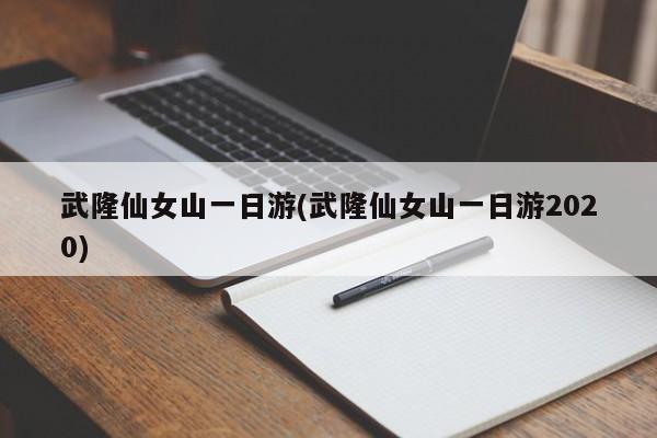 武隆仙女山一日游(武隆仙女山一日游2020)