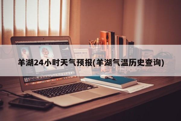 羊湖24小时天气预报(羊湖气温历史查询)