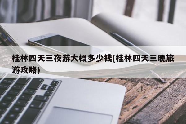 桂林四天三夜游大概多少钱(桂林四天三晚旅游攻略)
