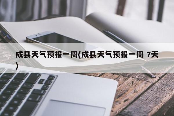 成县天气预报一周(成县天气预报一周 7天) 第1张