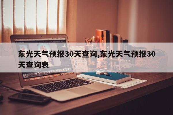 东光天气预报30天查询,东光天气预报30天查询表 第1张
