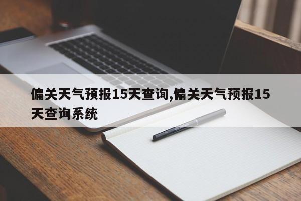 偏关天气预报15天查询,偏关天气预报15天查询系统