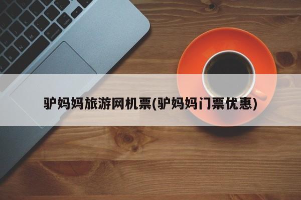 驴妈妈旅游网机票(驴妈妈门票优惠) 第1张