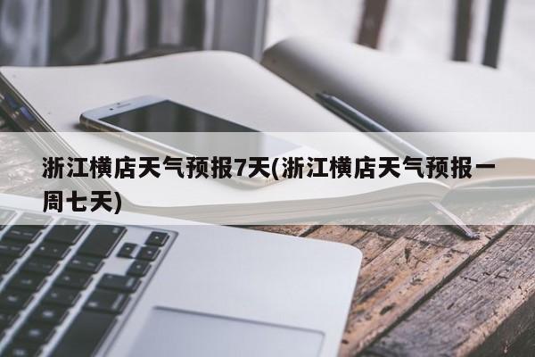 浙江横店天气预报7天(浙江横店天气预报一周七天)