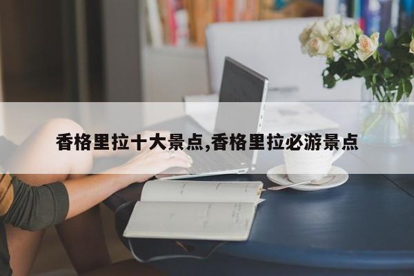 香格里拉十大景点,香格里拉必游景点
