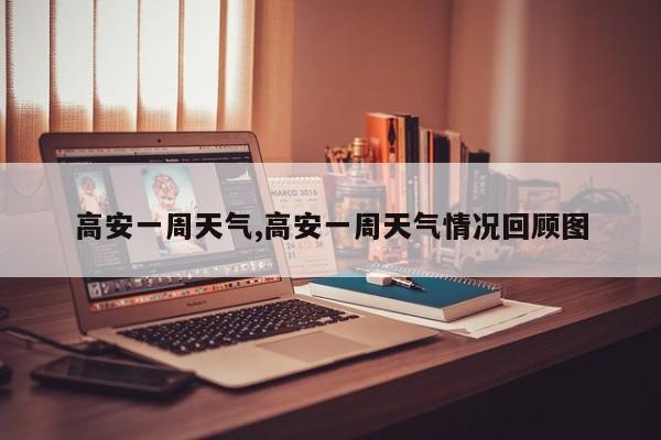 高安一周天气,高安一周天气情况回顾图