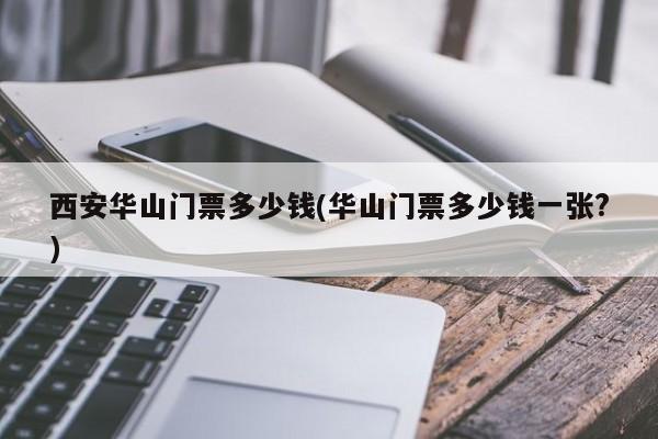 西安华山门票多少钱(华山门票多少钱一张?)